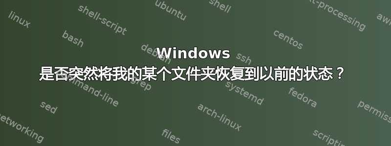 Windows 是否突然将我的某个文件夹恢复到以前的状态？