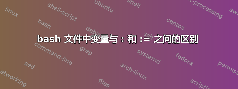 bash 文件中变量与 : 和 := 之间的区别