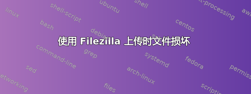 使用 Filezilla 上传时文件损坏