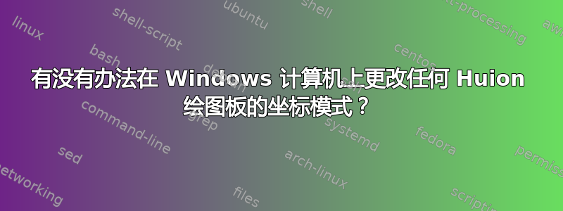 有没有办法在 Windows 计算机上更改任何 Huion 绘图板的坐标模式？