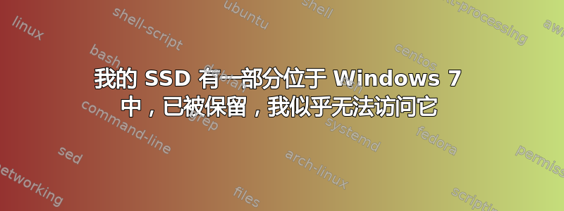 我的 SSD 有一部分位于 Windows 7 中，已被保留，我似乎无法访问它