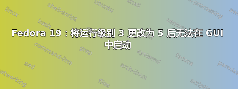 Fedora 19：将运行级别 3 更改为 5 后无法在 GUI 中启动