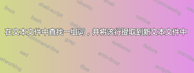 在文本文件中查找一组词，并将该行提取到新文本文件中