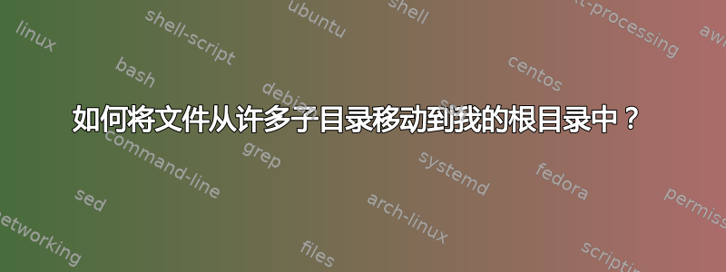 如何将文件从许多子目录移动到我的根目录中？