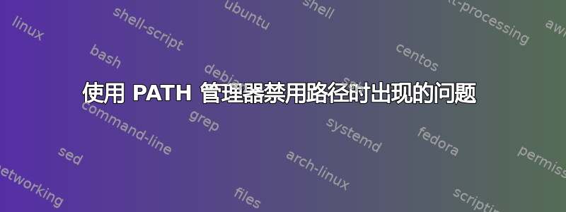 使用 PATH 管理器禁用路径时出现的问题