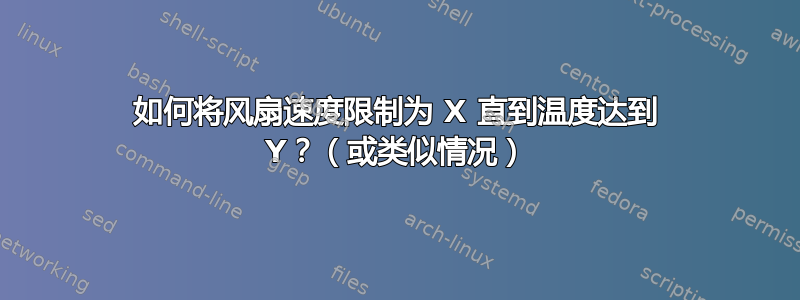 如何将风扇速度限制为 X 直到温度达到 Y？（或类似情况）