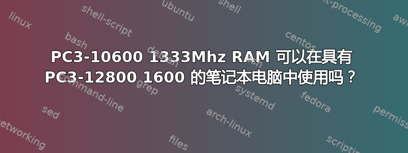 PC3-10600 1333Mhz RAM 可以在具有 PC3-12800 1600 的笔记本电脑中使用吗？