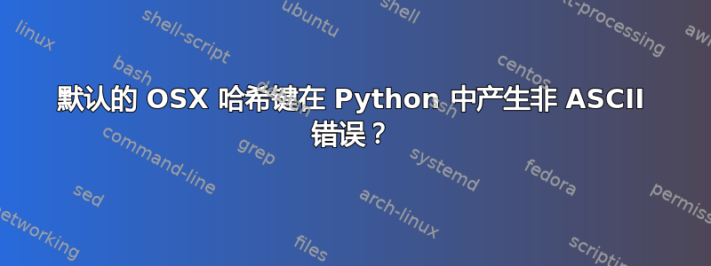 默认的 OSX 哈希键在 Python 中产生非 ASCII 错误？