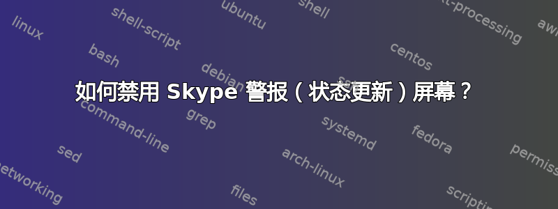 如何禁用 Skype 警报（状态更新）屏幕？