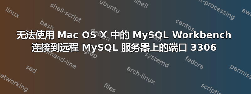 无法使用 Mac OS X 中的 MySQL Workbench 连接到远程 MySQL 服务器上的端口 3306