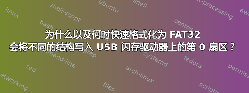 为什么以及何时快速格式化为 FAT32 会将不同的结构写入 USB 闪存驱动器上的第 0 扇区？