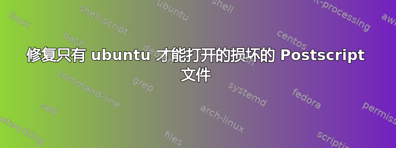 修复只有 ubuntu 才能打开的损坏的 Postscript 文件