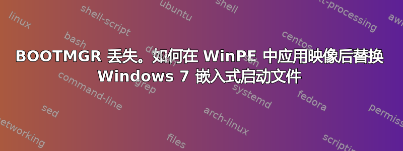 BOOTMGR 丢失。如何在 WinPE 中应用映像后替换 Windows 7 嵌入式启动文件