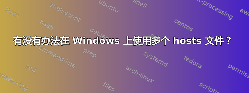 有没有办法在 Windows 上使用多个 hosts 文件？