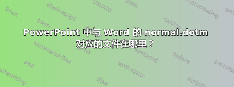 PowerPoint 中与 Word 的 normal.dotm 对应的文件在哪里？