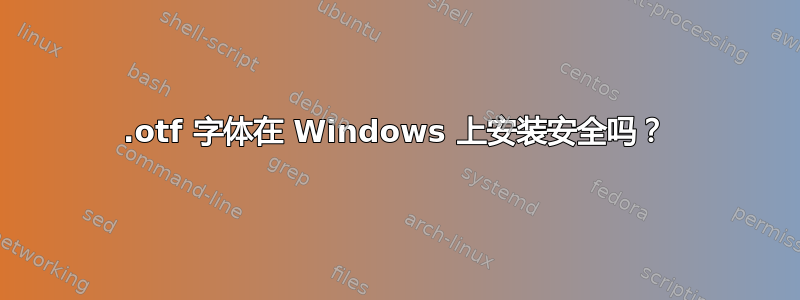 .otf 字体在 Windows 上安装安全吗？