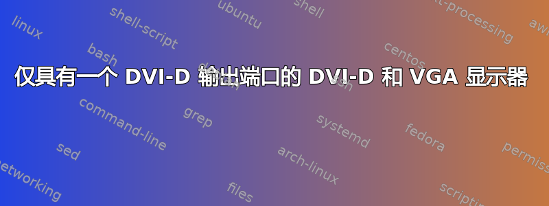 仅具有一个 DVI-D 输出端口的 DVI-D 和 VGA 显示器 