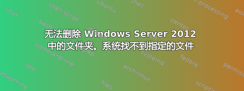 无法删除 Windows Server 2012 中的文件夹。系统找不到指定的文件