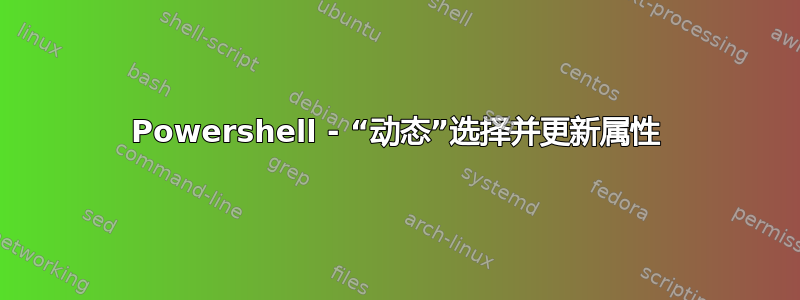 Powershell - “动态”选择并更新属性