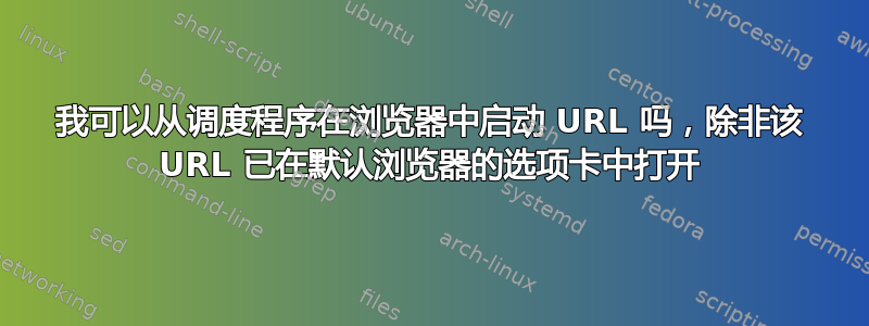 我可以从调度程序在浏览器中启动 URL 吗，除非该 URL 已在默认浏览器的选项卡中打开