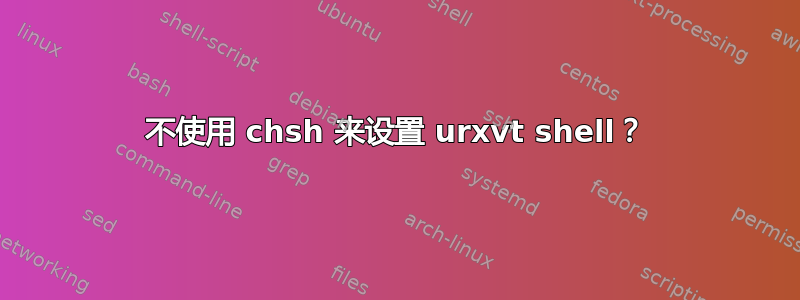 不使用 chsh 来设置 urxvt shell？