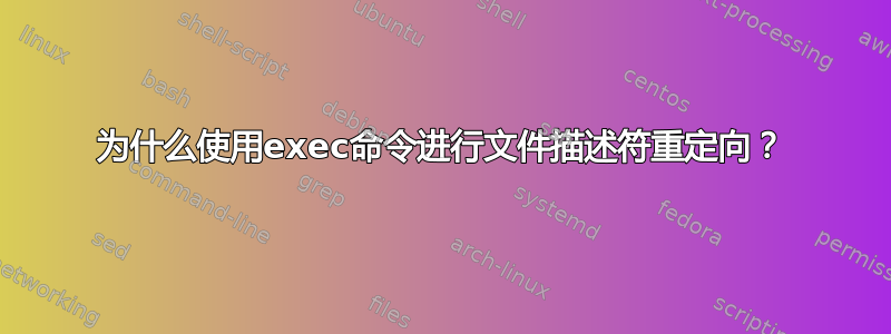 为什么使用exec命令进行文件描述符重定向？