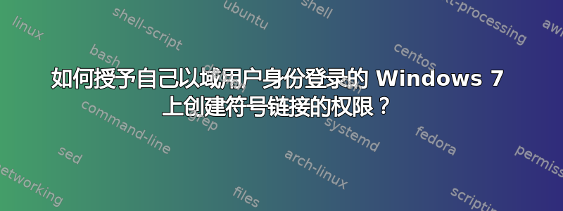 如何授予自己以域用户身份登录的 Windows 7 上创建符号链接的权限？