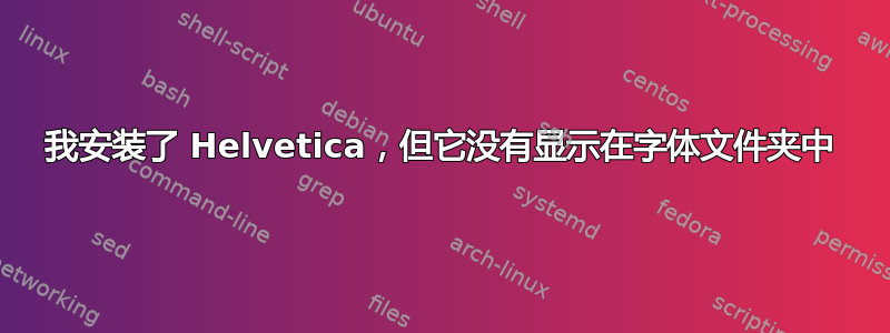 我安装了 Helvetica，但它没有显示在字体文件夹中