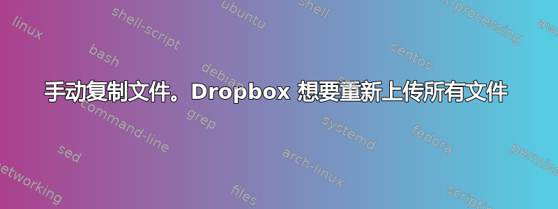 手动复制文件。Dropbox 想要重新上传所有文件