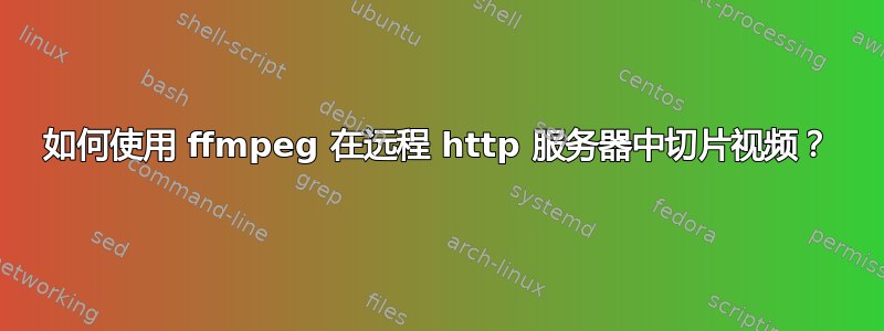 如何使用 ffmpeg 在远程 http 服务器中切片视频？