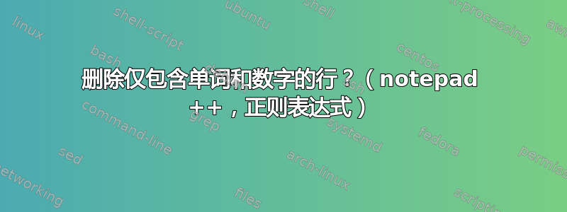 删除仅包含单词和数字的行？（notepad ++，正则表达式）