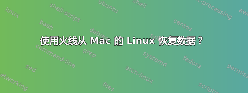 使用火线从 Mac 的 Linux 恢复数据？