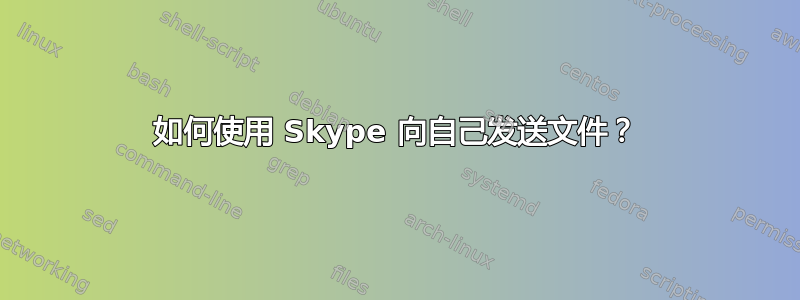 如何使用 Skype 向自己发送文件？