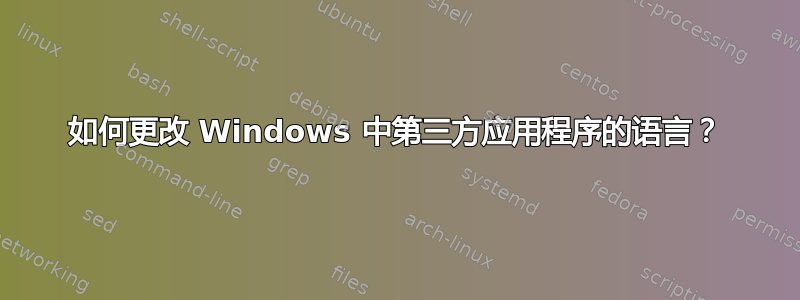 如何更改 Windows 中第三方应用程序的语言？