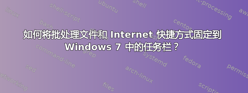 如何将批处理文件和 Internet 快捷方式固定到 Windows 7 中的任务栏？