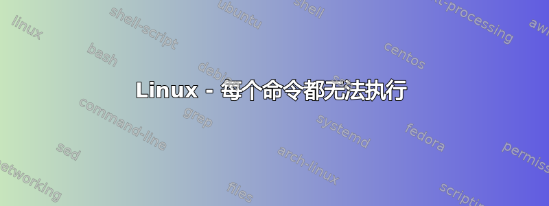 Linux - 每个命令都无法执行