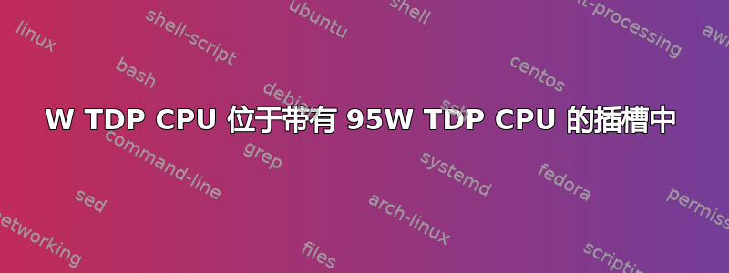 65W TDP CPU 位于带有 95W TDP CPU 的插槽中