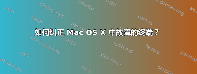 如何纠正 Mac OS X 中故障的终端？