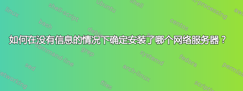 如何在没有信息的情况下确定安装了哪个网络服务器？ 