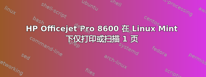 HP Officejet Pro 8600 在 Linux Mint 下仅打印或扫描 1 页