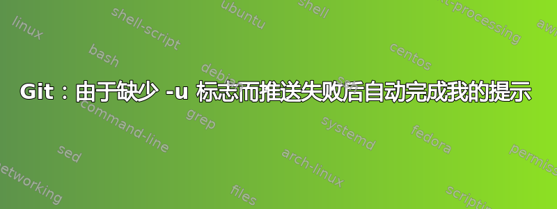 Git：由于缺少 -u 标志而推送失败后自动完成我的提示