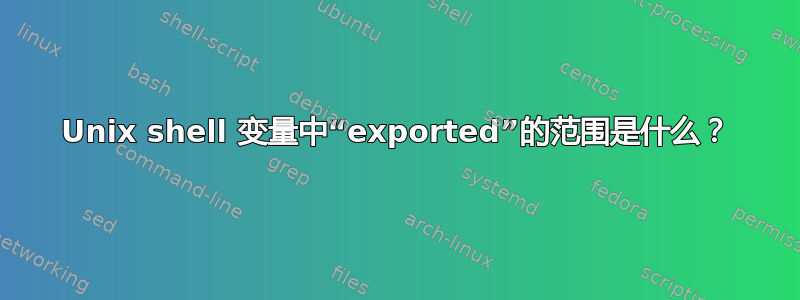 Unix shell 变量中“exported”的范围是什么？