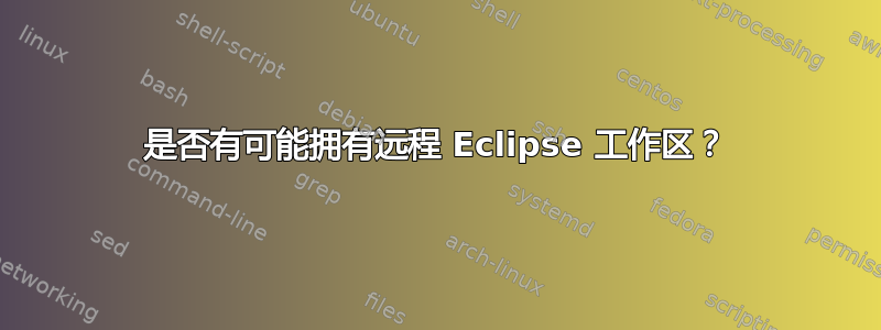 是否有可能拥有远程 Eclipse 工作区？