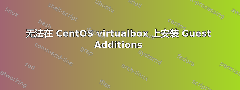 无法在 CentOS virtualbox 上安装 Guest Additions