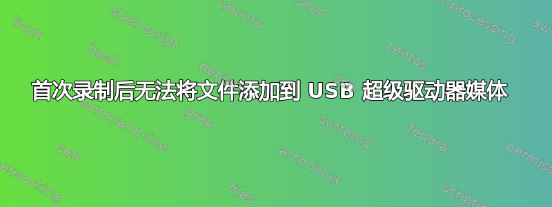 首次录制后无法将文件添加到 USB 超级驱动器媒体 