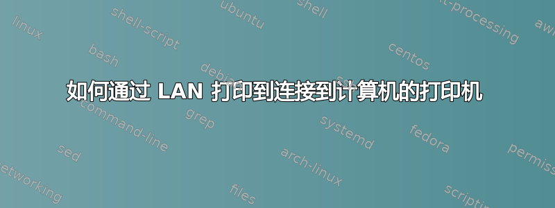 如何通过 LAN 打印到连接到计算机的打印机