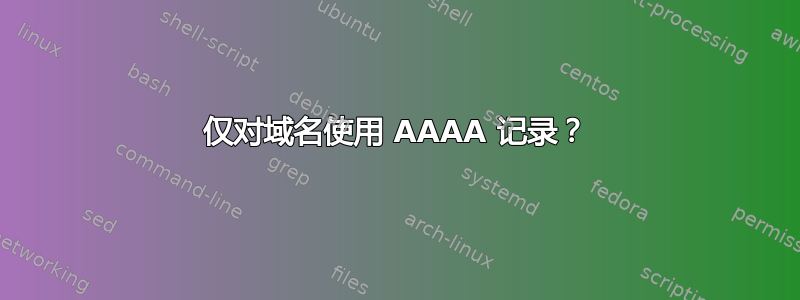 仅对域名使用 AAAA 记录？