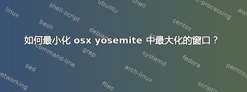 如何最小化 osx yosemite 中最大化的窗口？