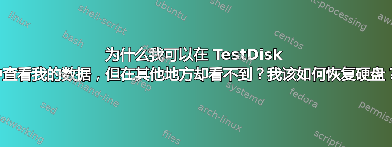 为什么我可以在 TestDisk 中查看我的数据，但在其他地方却看不到？我该如何恢复硬盘？