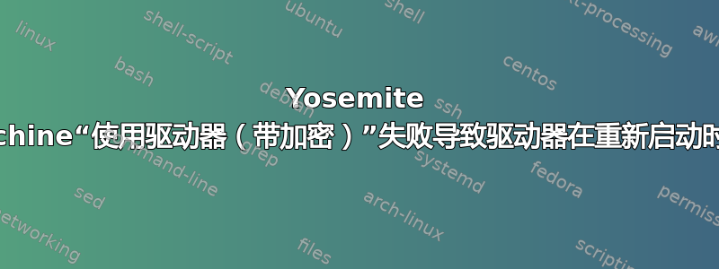 Yosemite TimeMachine“使用驱动器（带加密）”失败导致驱动器在重新启动时无法安装